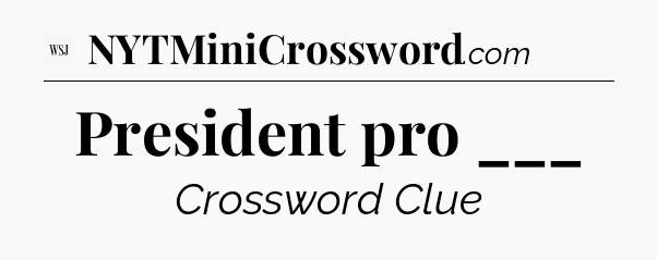 President pro ___ - WSJ Crossword
