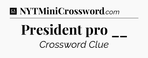 President pro __ - LA Times Crossword