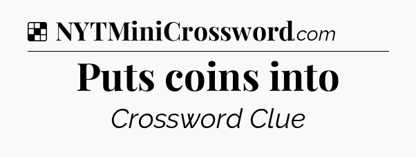 Solution: Puts coins into - NYT Crossword
