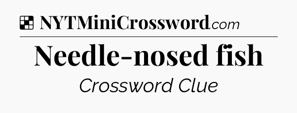Solution: Needle-nosed fish - NYT Crossword