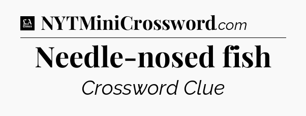 Needle-nosed fish - LA Times Crossword
