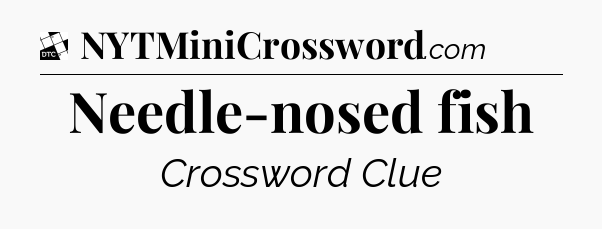 Needle-nosed fish - Daily Themed Classic Crossword
