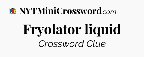 Fryolator liquid Crossword Clue