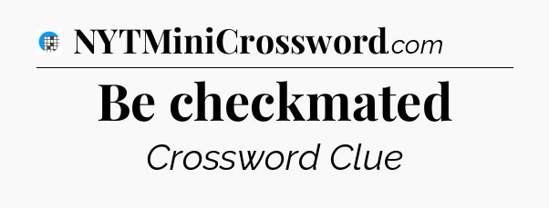 Be checkmated Crossword Clue