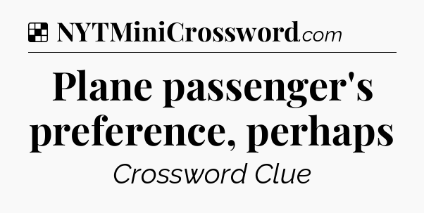 Solution: Plane passenger's preference, perhaps - NYT Crossword