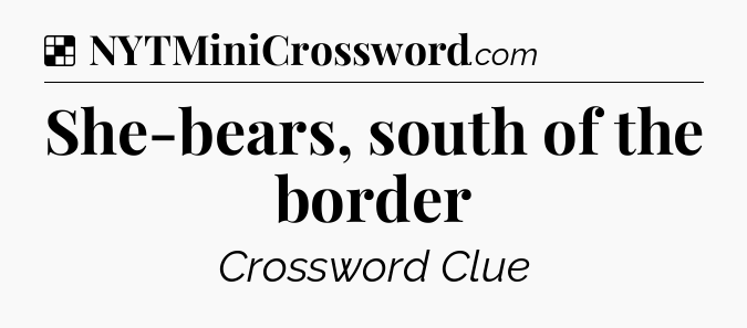 Solution: She-bears, south of the border - NYT Crossword