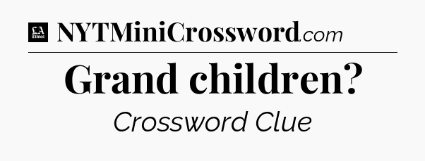 Grand children - LA Times Crossword