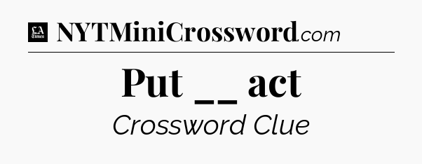 Put __ act - LA Times Crossword