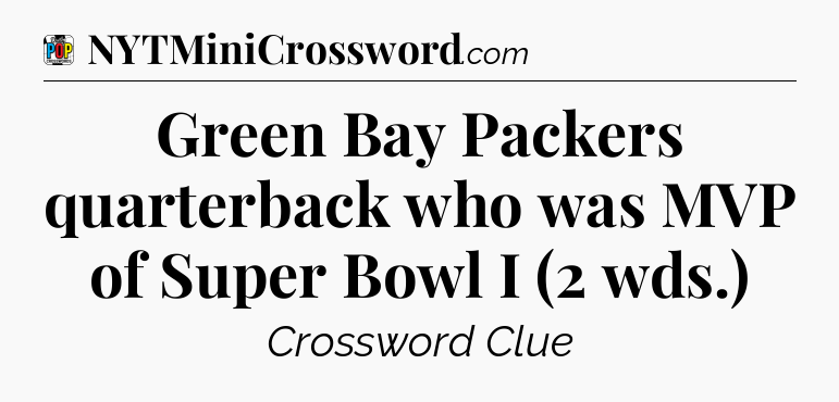 Green Bay Packers quarterback who was MVP of Super Bowl I (2 wds.) Crossword Clue