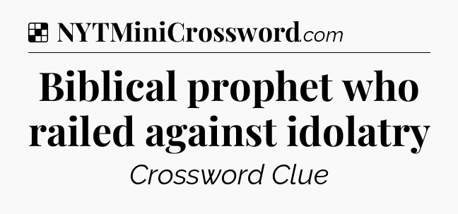 Solution: Biblical prophet who railed against idolatry - NYT Crossword