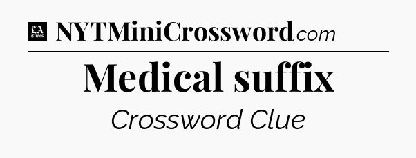 Medical suffix - LA Times Crossword
