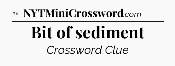 Bit of sediment - WSJ Crossword