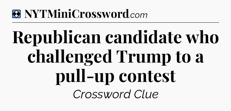 Solution: Republican candidate who challenged Trump to a pull-up contest - NYT Mini Crossword