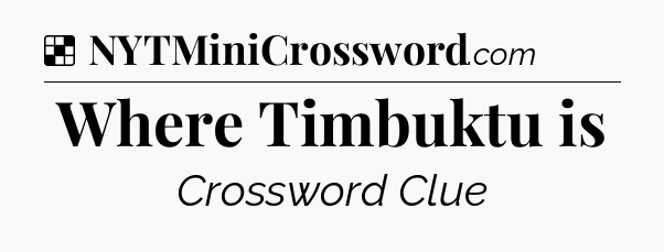 Solution: Where Timbuktu is - NYT Crossword