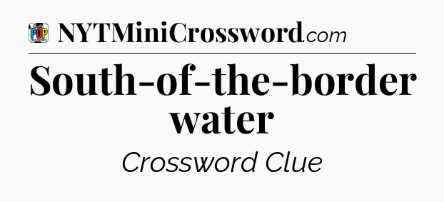 South-of-the-border water Crossword Clue
