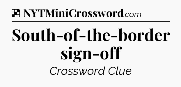 Solution: South-of-the-border sign-off - NYT Crossword