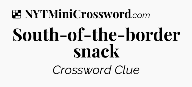 Solution: South-of-the-border snack - NYT Crossword