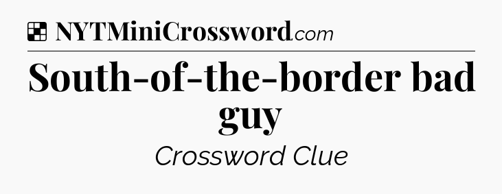 Solution: South-of-the-border bad guy - NYT Crossword