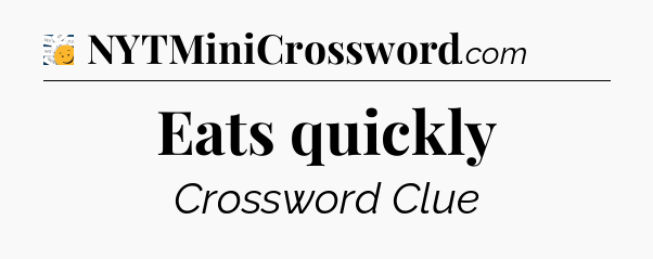 Eats quickly - 7 Little Words