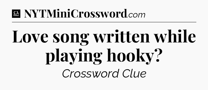 Love song written while playing hooky - LA Times Crossword