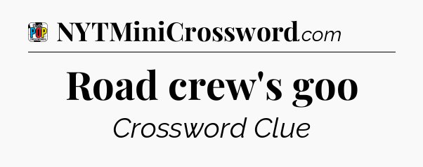 Road crew's goo Crossword Clue
