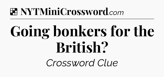 Solution: Going bonkers for the British - NYT Crossword