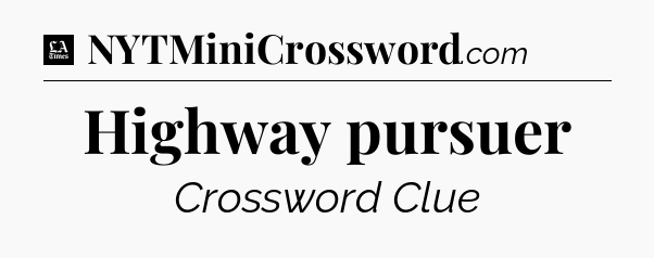Highway pursuer - LA Times Crossword