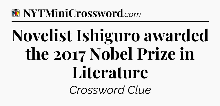 Novelist Ishiguro awarded the 2017 Nobel Prize in Literature Crossword Clue
