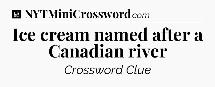 Ice cream named after a Canadian river - LA Times Crossword