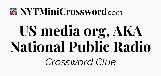 US media org, AKA National Public Radio Codycross
