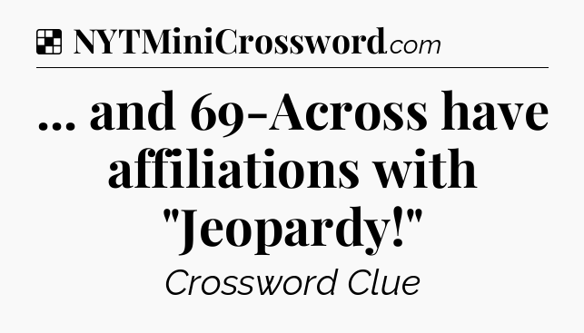 Solution: ... and 69-Across have affiliations with 