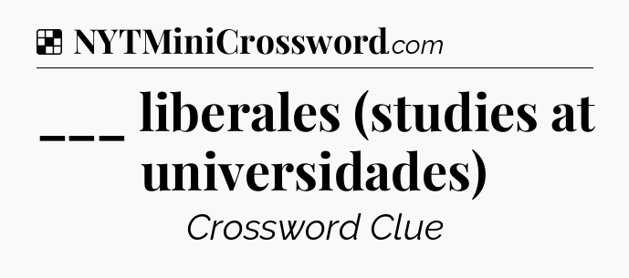 Solution: ___ liberales (studies at universidades) - NYT Crossword