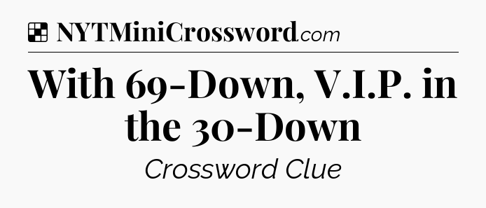 Solution: With 69-Down, V.I.P. in the 30-Down - NYT Crossword