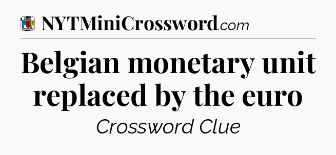 Belgian monetary unit replaced by the euro Crossword Clue