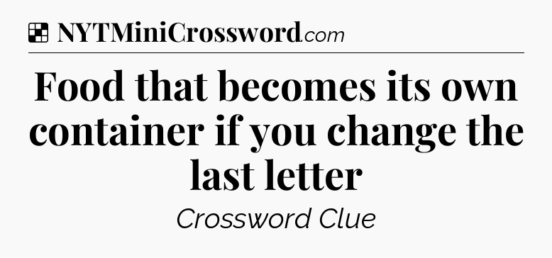 Solution: Food that becomes its own container if you change the last letter - NYT Crossword