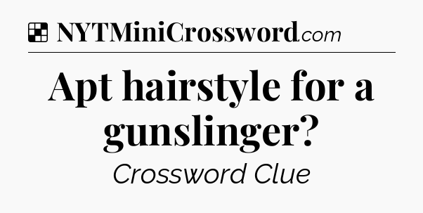 Solution: Apt hairstyle for a gunslinger - NYT Crossword