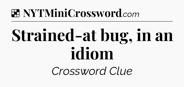 Solution: Strained-at bug, in an idiom - NYT Crossword