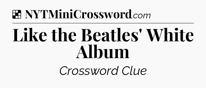 Solution: Like the Beatles' White Album - NYT Crossword
