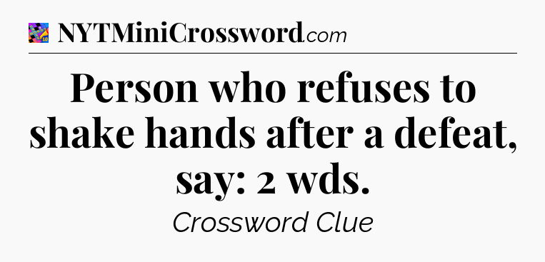 Person who refuses to shake hands after a defeat, say: 2 wds Crossword Clue