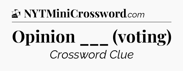 Opinion ___ (voting) - Daily Themed Classic Crossword