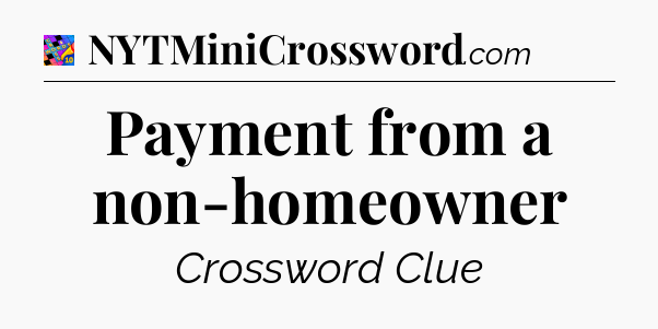 Payment from a non-homeowner Crossword Clue
