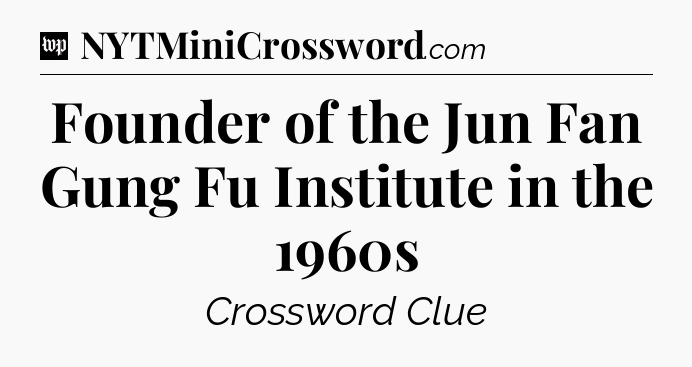 Founder of the Jun Fan Gung Fu Institute in the 1960s Crossword Clue