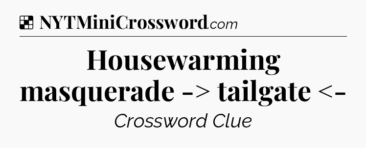 Solution: Housewarming masquerade -> tailgate <- - NYT Crossword