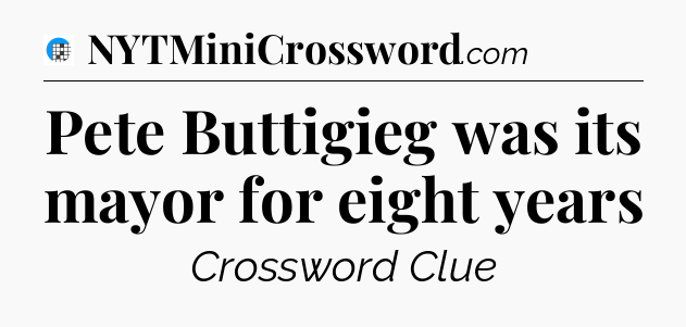Pete Buttigieg was its mayor for eight years Crossword Clue