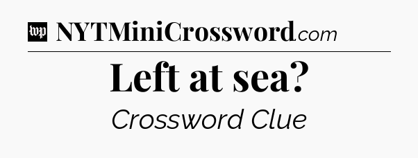 Left at sea Crossword Clue