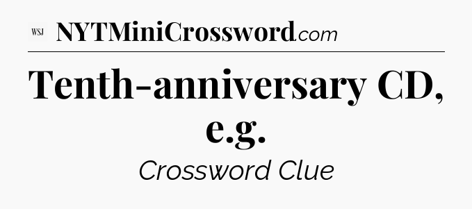 Tenth-anniversary CD, e.g - WSJ Crossword