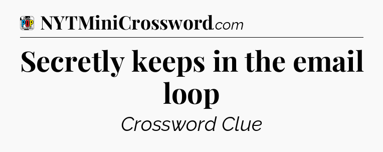 Secretly keeps in the email loop Crossword Clue