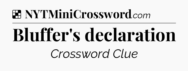 Solution: Bluffer's declaration - NYT Crossword