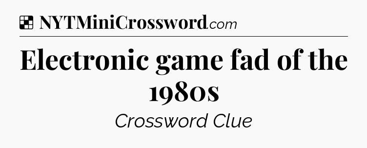 Solution: Electronic game fad of the 1980s - NYT Crossword