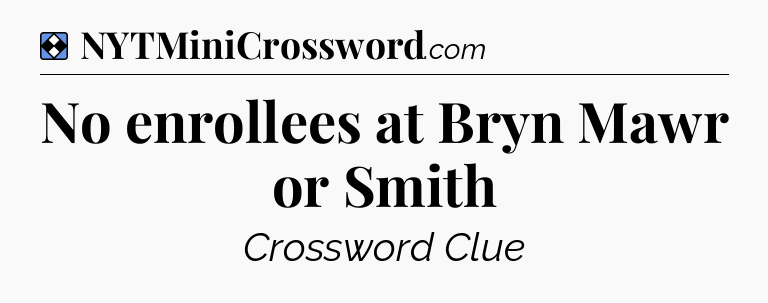 Solution: No enrollees at Bryn Mawr or Smith - NYT Mini Crossword